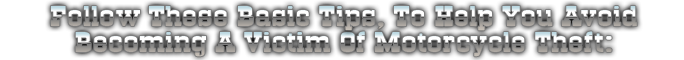 Follow These Basic Tips, To Help You Avoid Becoming A Victim Of Motorcycle Theft: